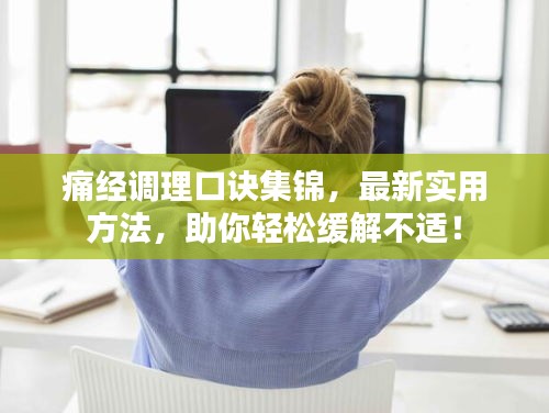 痛經(jīng)調(diào)理口訣集錦，最新實用方法，助你輕松緩解不適！