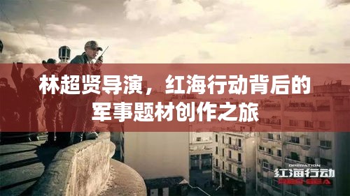 林超賢導(dǎo)演，紅海行動背后的軍事題材創(chuàng)作之旅