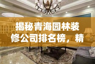 揭秘青海園林裝修公司排名榜，精選優(yōu)質(zhì)裝飾公司！