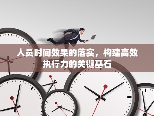 人員時(shí)間效果的落實(shí)，構(gòu)建高效執(zhí)行力的關(guān)鍵基石