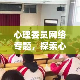 心理委員網(wǎng)絡(luò)專題，探索心理健康領(lǐng)域的新奧秘