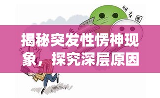 揭秘突發(fā)性愣神現(xiàn)象，探究深層原因，揭開神秘面紗