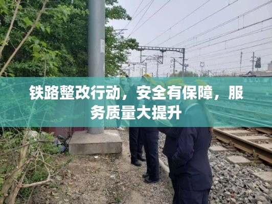 鐵路整改行動(dòng)，安全有保障，服務(wù)質(zhì)量大提升