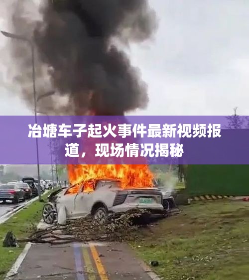冶塘車子起火事件最新視頻報(bào)道，現(xiàn)場(chǎng)情況揭秘
