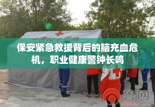 保安緊急救援背后的腦充血危機(jī)，職業(yè)健康警鐘長(zhǎng)鳴