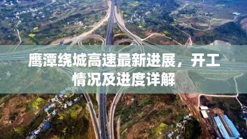 鷹潭繞城高速最新進(jìn)展，開工情況及進(jìn)度詳解