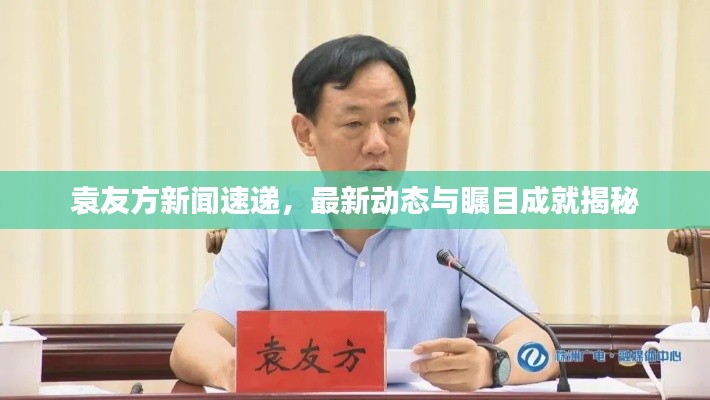 袁友方新聞速遞，最新動(dòng)態(tài)與矚目成就揭秘