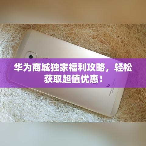 華為商城獨家福利攻略，輕松獲取超值優(yōu)惠！
