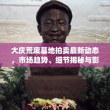 大慶荒廢墓地拍賣最新動態(tài)，市場趨勢、細節(jié)揭秘與影響分析