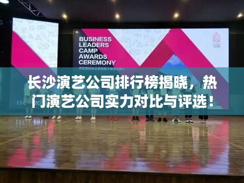 長(zhǎng)沙演藝公司排行榜揭曉，熱門演藝公司實(shí)力對(duì)比與評(píng)選！