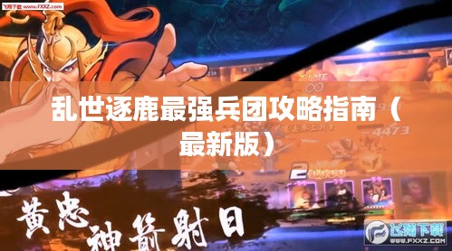 亂世逐鹿最強(qiáng)兵團(tuán)攻略指南（最新版）