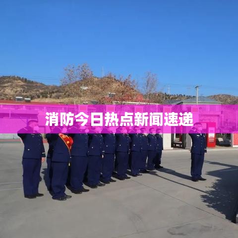 消防今日熱點新聞速遞