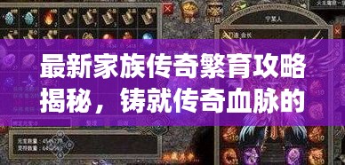 最新家族傳奇繁育攻略揭秘，鑄就傳奇血脈的秘訣寶典！
