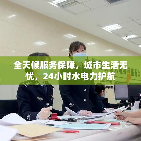 全天候服務(wù)保障，城市生活無(wú)憂(yōu)，24小時(shí)水電力護(hù)航