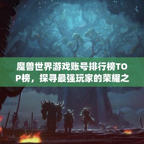魔獸世界游戲賬號(hào)排行榜TOP榜，探尋最強(qiáng)玩家的榮耀之路