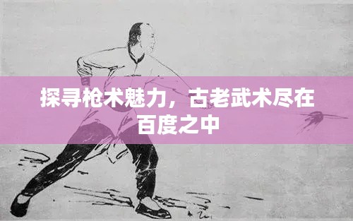 探尋槍術(shù)魅力，古老武術(shù)盡在百度之中