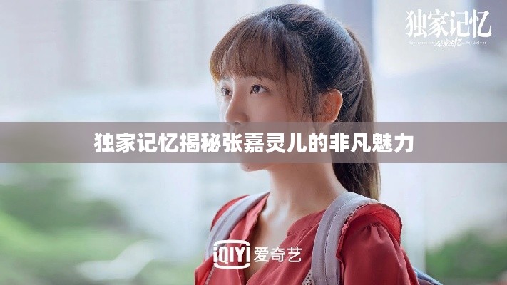 獨(dú)家記憶揭秘張嘉靈兒的非凡魅力