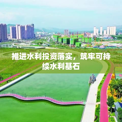 推進(jìn)水利投資落實(shí)，筑牢可持續(xù)水利基石