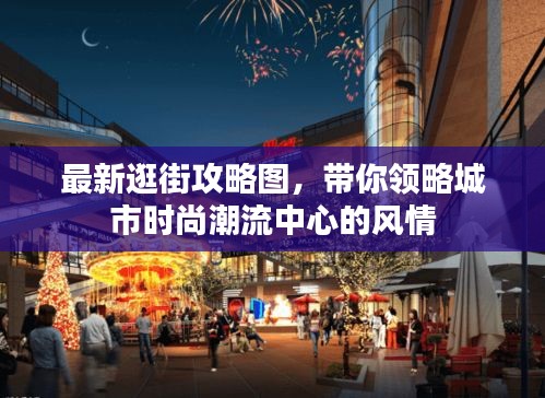 最新逛街攻略圖，帶你領(lǐng)略城市時(shí)尚潮流中心的風(fēng)情
