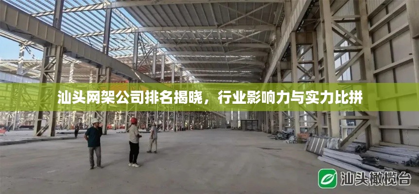 汕頭網(wǎng)架公司排名揭曉，行業(yè)影響力與實(shí)力比拼