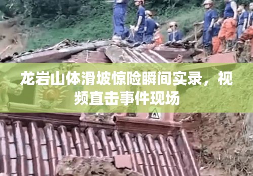 龍巖山體滑坡驚險(xiǎn)瞬間實(shí)錄，視頻直擊事件現(xiàn)場(chǎng)