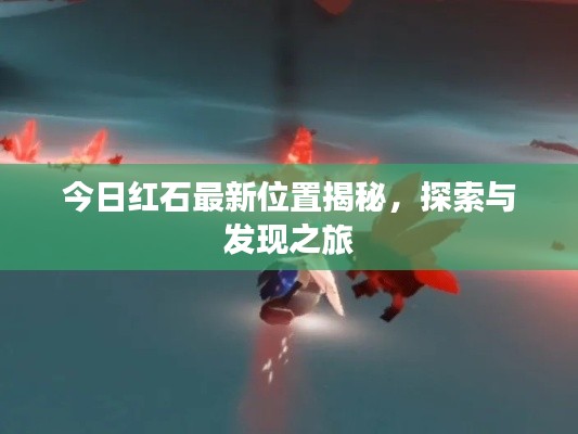 今日紅石最新位置揭秘，探索與發(fā)現(xiàn)之旅
