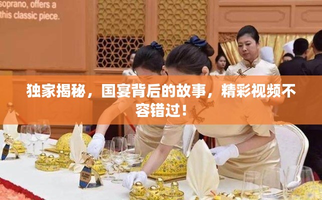 獨(dú)家揭秘，國宴背后的故事，精彩視頻不容錯過！