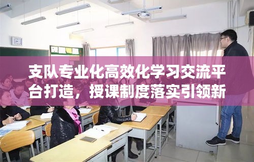 支隊專業(yè)化高效化學(xué)習(xí)交流平臺打造，授課制度落實引領(lǐng)新篇章
