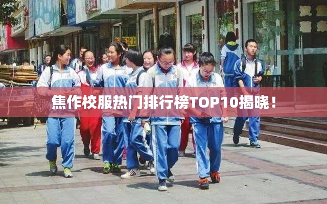 焦作校服熱門排行榜TOP10揭曉！