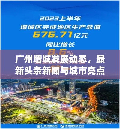 廣州增城發(fā)展動態(tài)，最新頭條新聞與城市亮點速覽