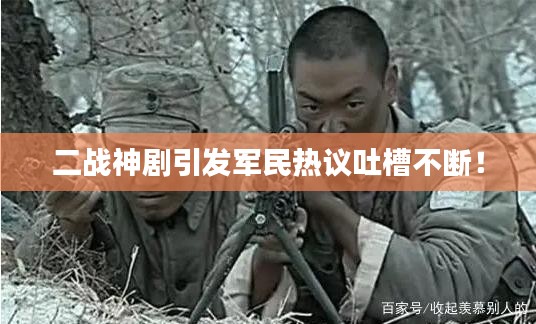 二戰(zhàn)神劇引發(fā)軍民熱議吐槽不斷！
