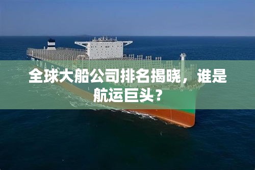 全球大船公司排名揭曉，誰是航運巨頭？