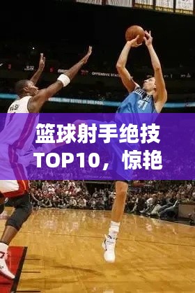 籃球射手絕技TOP10，驚艷技藝，一睹為快！