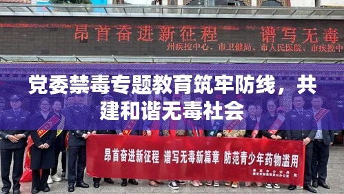 黨委禁毒專題教育筑牢防線，共建和諧無毒社會