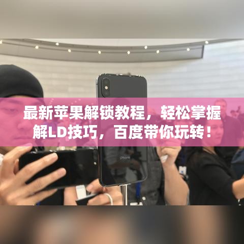 最新蘋(píng)果解鎖教程，輕松掌握解LD技巧，百度帶你玩轉(zhuǎn)！