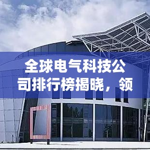 全球電氣科技公司排行榜揭曉，領(lǐng)先企業(yè)一覽