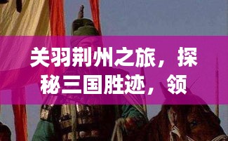 關(guān)羽荊州之旅，探秘三國(guó)勝跡，領(lǐng)略歷史韻味攻略