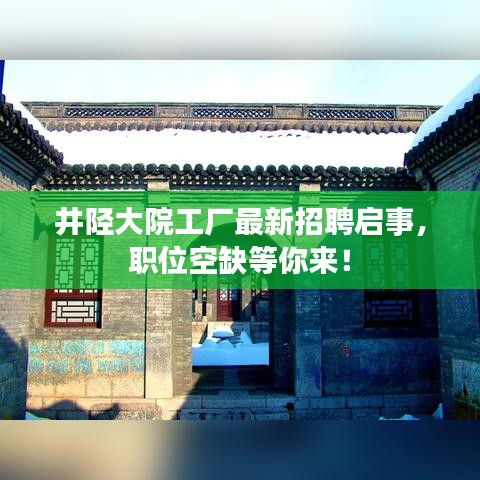 井陘大院工廠最新招聘啟事，職位空缺等你來！
