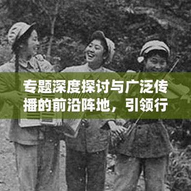 專題深度探討與廣泛傳播的前沿陣地，引領(lǐng)行業(yè)趨勢的權(quán)威刊載