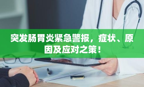 突發(fā)腸胃炎緊急警報，癥狀、原因及應(yīng)對之策！