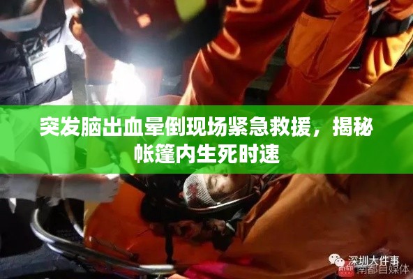 突發(fā)腦出血暈倒現(xiàn)場緊急救援，揭秘帳篷內(nèi)生死時速