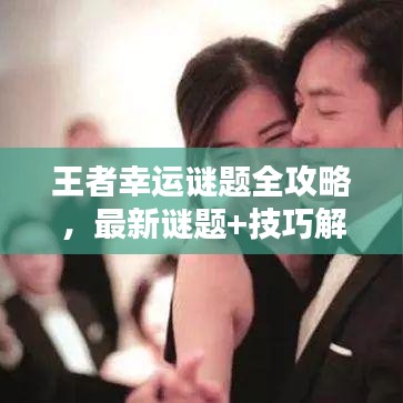 王者幸運謎題全攻略，最新謎題+技巧解析