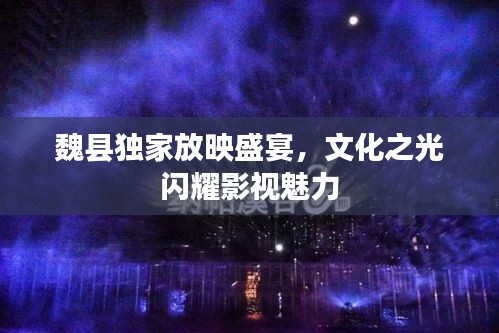 魏縣獨(dú)家放映盛宴，文化之光閃耀影視魅力