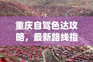 重慶自駕色達(dá)攻略，最新路線指南，帶你暢游美景