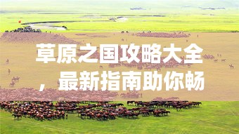 草原之國攻略大全，最新指南助你暢游草原勝地！
