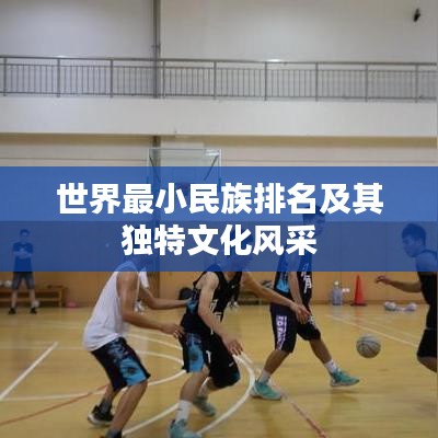 世界最小民族排名及其獨特文化風(fēng)采