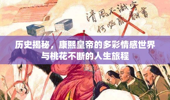 歷史揭秘，康熙皇帝的多彩情感世界與桃花不斷的人生旅程
