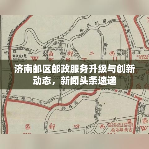 濟南郵區(qū)郵政服務(wù)升級與創(chuàng)新動態(tài)，新聞頭條速遞