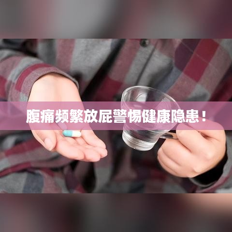 腹痛頻繁放屁警惕健康隱患！