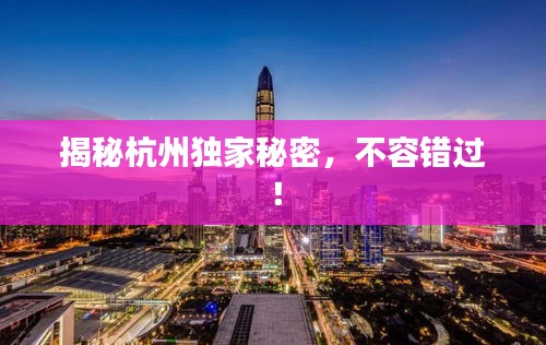 揭秘杭州獨家秘密，不容錯過！